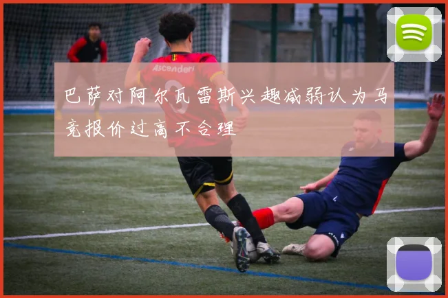 巴萨对阿尔瓦雷斯兴趣减弱认为马竞报价过高不合理