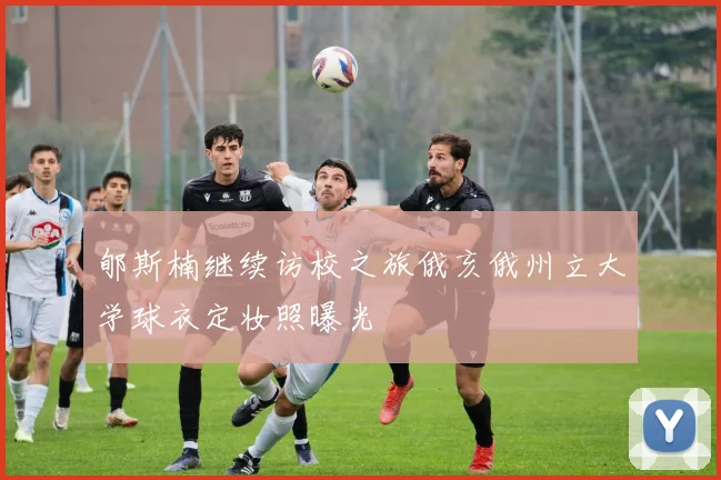 郇斯楠继续访校之旅俄亥俄州立大学球衣定妆照曝光