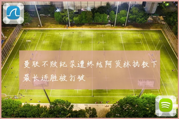 曼联不败纪录遭终结阿莫林执教下最长连胜被打破