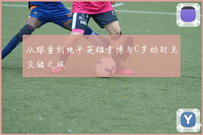 从球童到绝平英雄索博与C罗的时光交错之旅