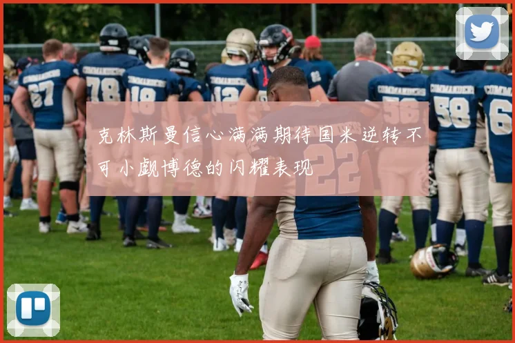 克林斯曼信心满满期待国米逆转不可小觑博德的闪耀表现