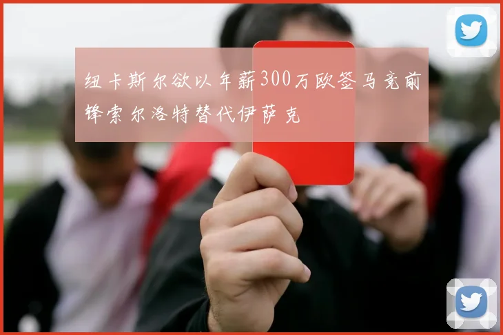 纽卡斯尔欲以年薪300万欧签马竞前锋索尔洛特替代伊萨克
