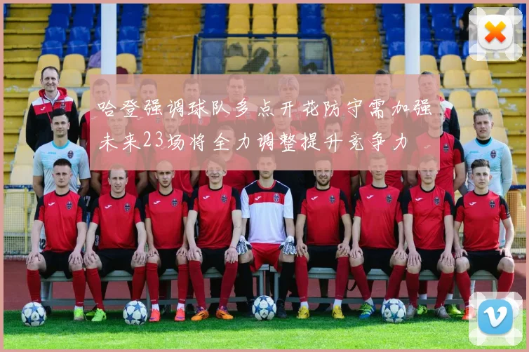 哈登强调球队多点开花防守需加强未来23场将全力调整提升竞争力
