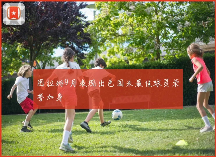 图拉姆9月表现出色国米最佳球员荣誉加身