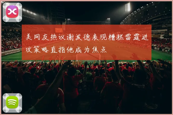 美网友热议谢泼德表现糟糕雷霆进攻策略直指他成为焦点