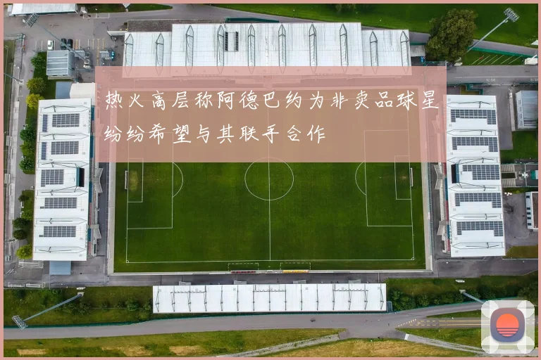热火高层称阿德巴约为非卖品球星纷纷希望与其联手合作