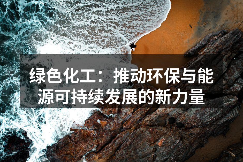 绿色化工：推动环保与能源可持续发展的新力量