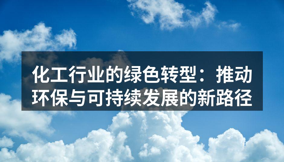 化工行业的绿色转型：推动环保与可持续发展的新路径