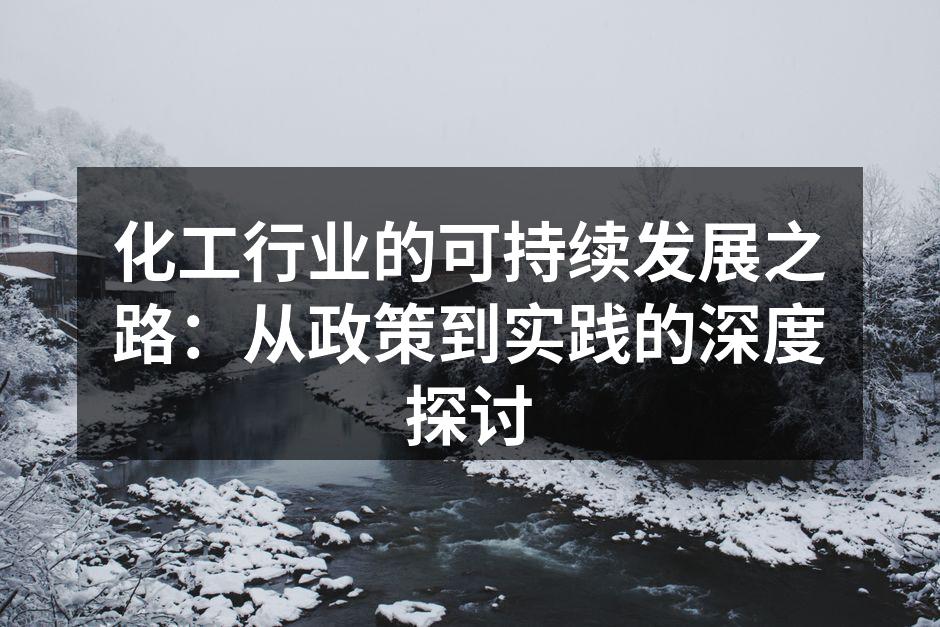 化工行业的可持续发展之路：从政策到实践的深度探讨
