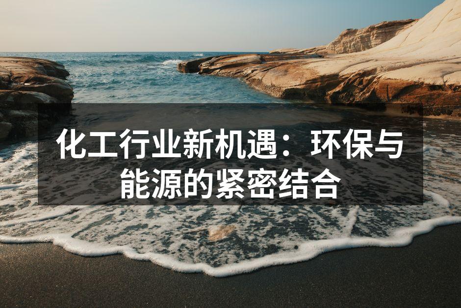 化工行业新机遇：环保与能源的紧密结合