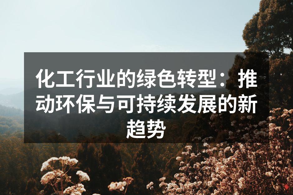 化工行业的绿色转型：推动环保与可持续发展的新趋势
